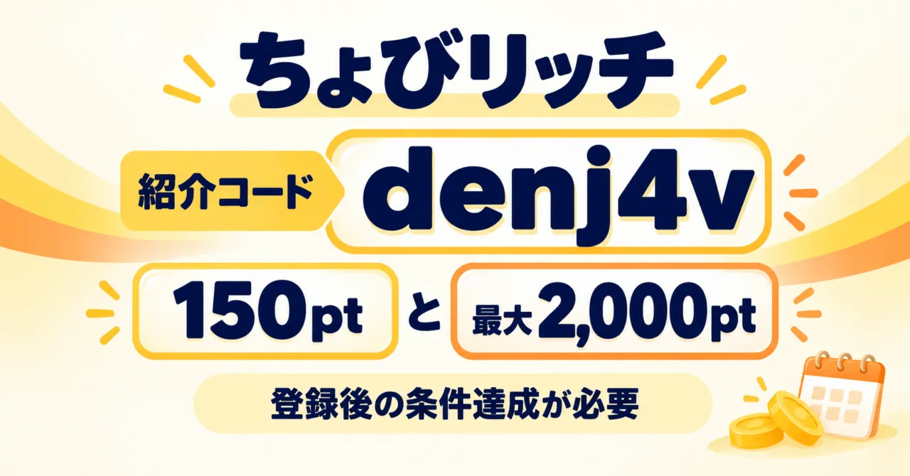 ちょびリッチ紹介コードdenj4v。ウェルカム150ptとスタートダッシュ最大2000ptは登録後の条件達成が必要。