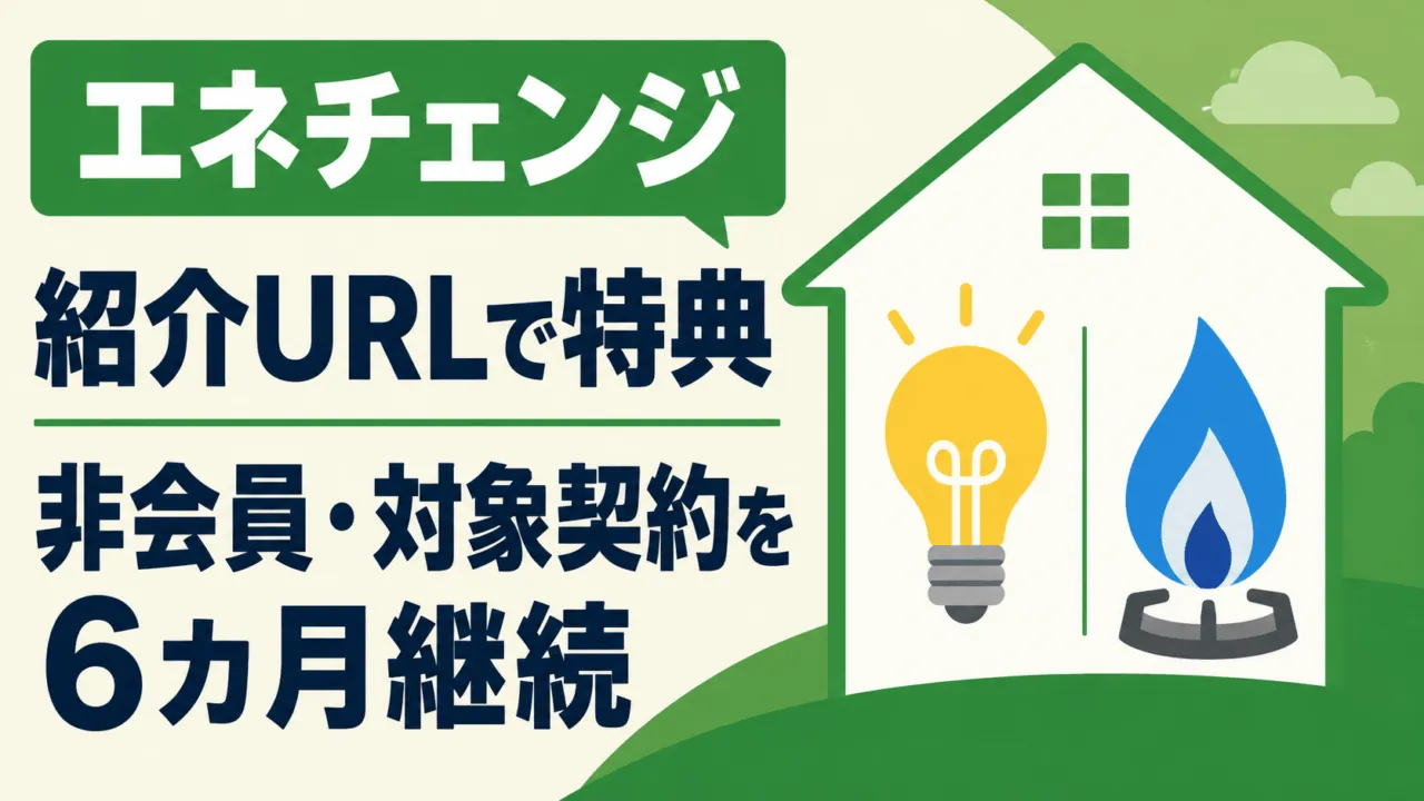 エネチェンジの紹介URLによる特典。非会員が対象契約を6カ月継続する条件。