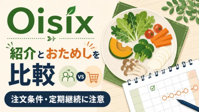 Oisixの紹介とおためしを比較。注文条件と定期継続に注意。