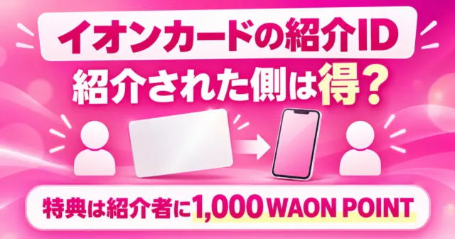 イオンカードの紹介ID。紹介された側は得？特典は紹介者に1,000WAON POINT