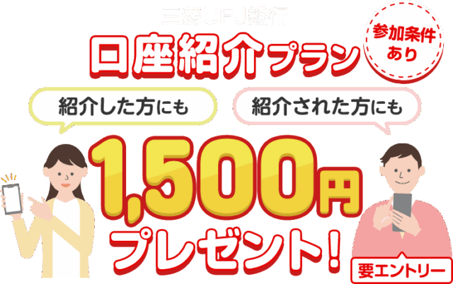 三菱UFJ銀行の公式紹介案内。紹介する人とされる人に1500円、参加条件とエントリーが必要。